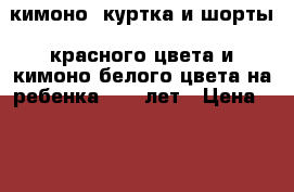 кимоно (куртка и шорты) красного цвета и кимоно белого цвета на ребенка 9-12 лет › Цена ­ 1 000 - Самарская обл. Спортивные и туристические товары » Единоборства   